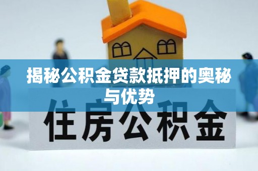 满洲里揭秘公积金贷款抵押的奥秘与优势