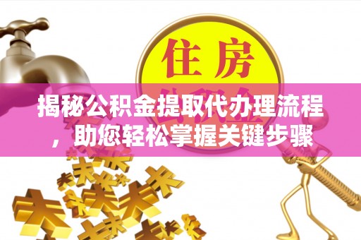 满洲里揭秘公积金提取代办理流程，助您轻松掌握关键步骤
