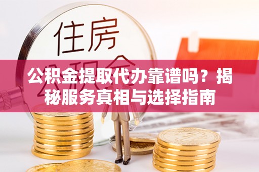 满洲里公积金提取代办靠谱吗？揭秘服务真相与选择指南