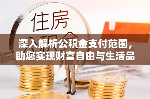 满洲里深入解析公积金支付范围，助您实现财富自由与生活品质提升
