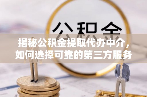满洲里揭秘公积金提取代办中介，如何选择可靠的第三方服务