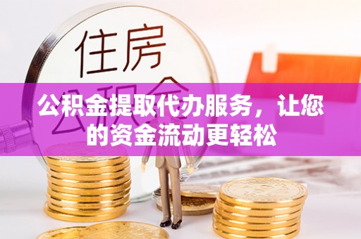 满洲里公积金提取代办服务，让您的资金流动更轻松