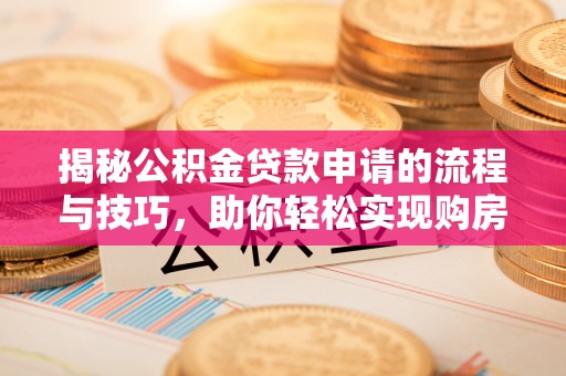 满洲里揭秘公积金贷款申请的流程与技巧，助你轻松实现购房梦想