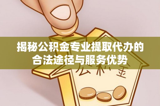 满洲里揭秘公积金专业提取代办的合法途径与服务优势