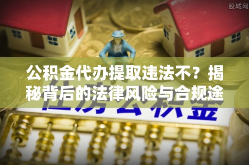 满洲里公积金代办提取违法不？揭秘背后的法律风险与合规途径