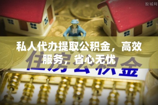 满洲里私人代办提取公积金，高效服务，省心无忧