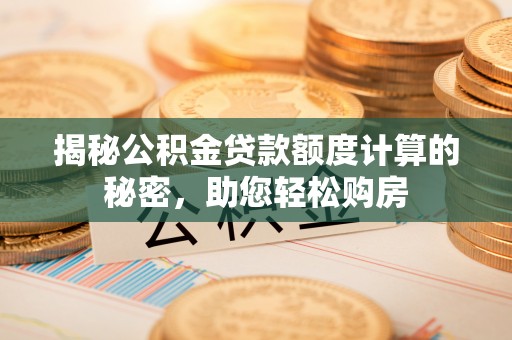 满洲里揭秘公积金贷款额度计算的秘密，助您轻松购房