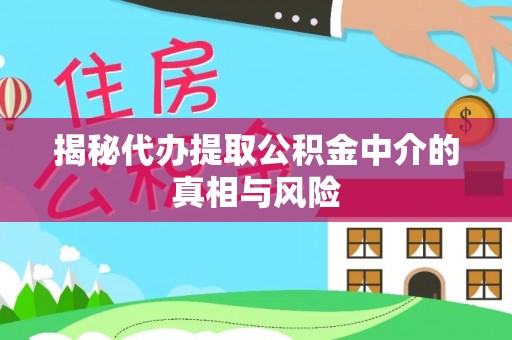 满洲里揭秘代办提取公积金中介的真相与风险