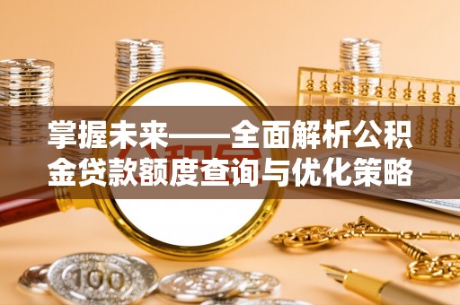 满洲里掌握未来——全面解析公积金贷款额度查询与优化策略