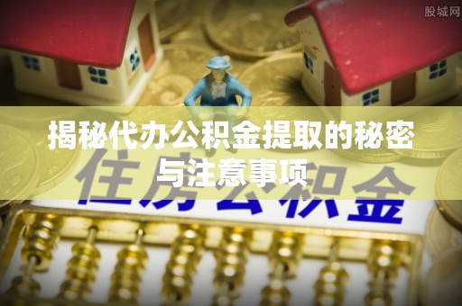 满洲里揭秘代办公积金提取的秘密与注意事项