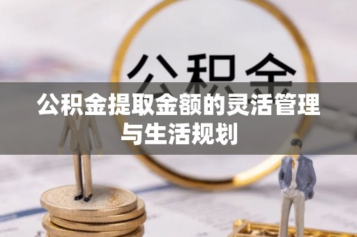 满洲里公积金提取金额的灵活管理与生活规划
