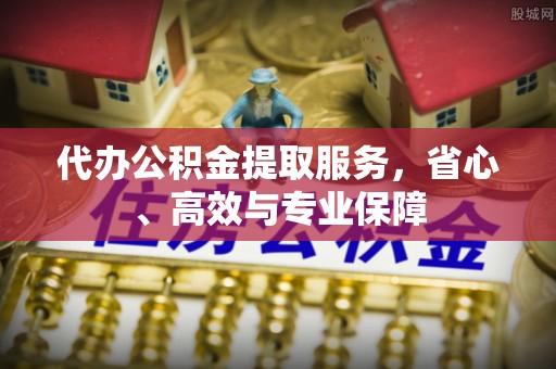 满洲里代办公积金提取服务，省心、高效与专业保障