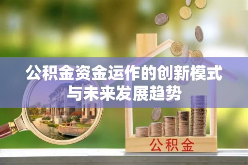 满洲里公积金资金运作的创新模式与未来发展趋势