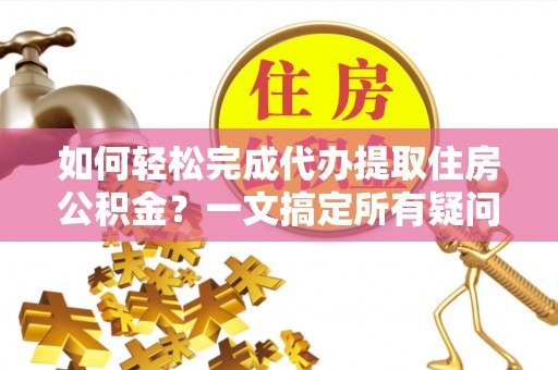 满洲里如何轻松完成代办提取住房公积金？一文搞定所有疑问