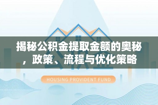 满洲里揭秘公积金提取金额的奥秘，政策、流程与优化策略