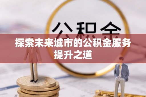满洲里探索未来城市的公积金服务提升之道