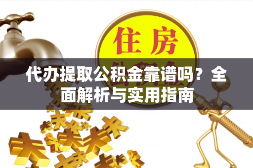 满洲里代办提取公积金靠谱吗？全面解析与实用指南