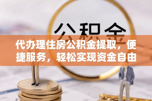 满洲里代办理住房公积金提取，便捷服务，轻松实现资金自由