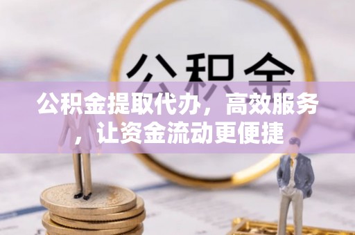 满洲里公积金提取代办，高效服务，让资金流动更便捷