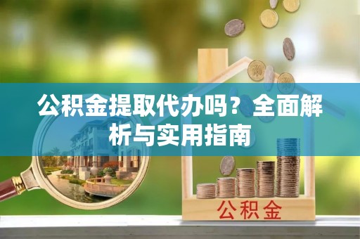 满洲里公积金提取代办吗？全面解析与实用指南