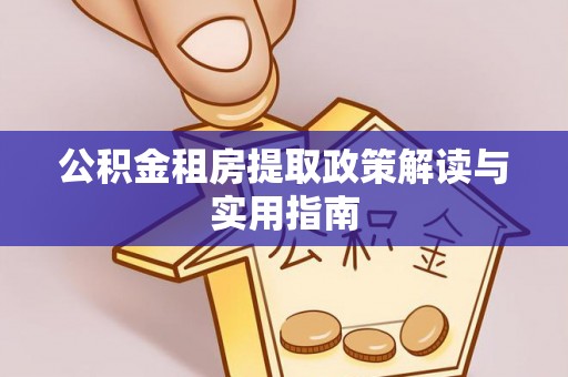 满洲里公积金租房提取政策解读与实用指南