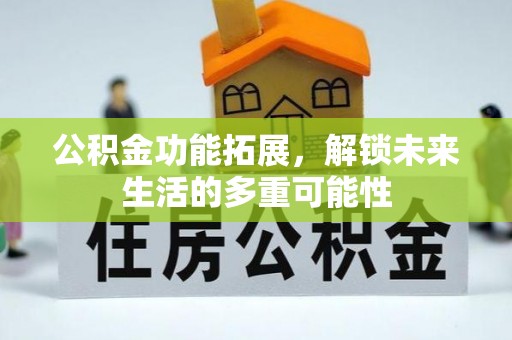 满洲里公积金功能拓展，解锁未来生活的多重可能性
