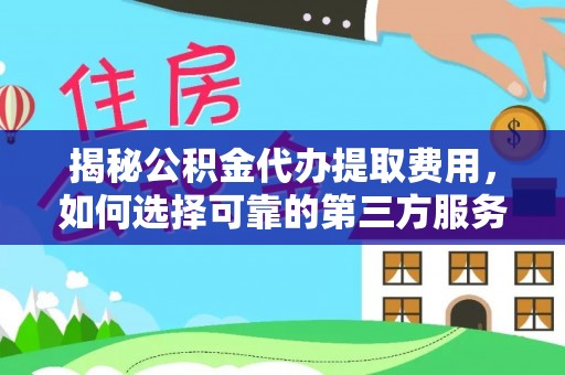 满洲里揭秘公积金代办提取费用，如何选择可靠的第三方服务