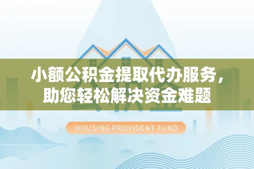 满洲里小额公积金提取代办服务，助您轻松解决资金难题