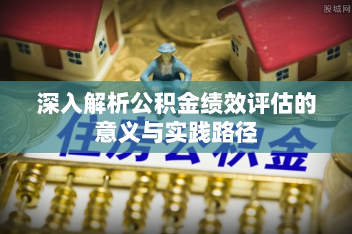 满洲里深入解析公积金绩效评估的意义与实践路径