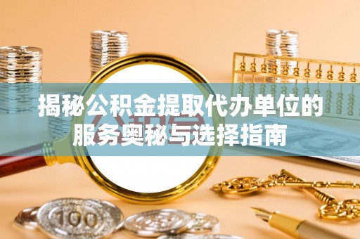 满洲里揭秘公积金提取代办单位的服务奥秘与选择指南