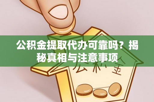 满洲里公积金提取代办可靠吗？揭秘真相与注意事项