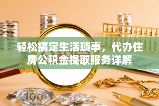 满洲里轻松搞定生活琐事，代办住房公积金提取服务详解