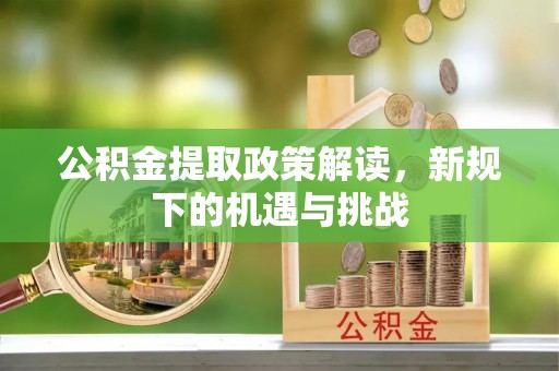 满洲里公积金提取政策解读，新规下的机遇与挑战