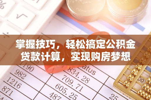 满洲里掌握技巧，轻松搞定公积金贷款计算，实现购房梦想