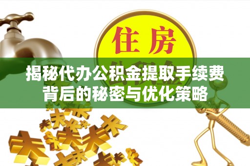 满洲里揭秘代办公积金提取手续费背后的秘密与优化策略
