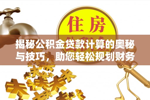 满洲里揭秘公积金贷款计算的奥秘与技巧，助您轻松规划财务未来