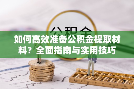 满洲里如何高效准备公积金提取材料？全面指南与实用技巧