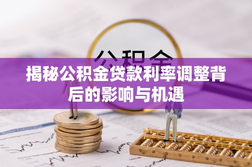 满洲里揭秘公积金贷款利率调整背后的影响与机遇