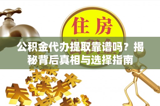 满洲里公积金代办提取靠谱吗？揭秘背后真相与选择指南