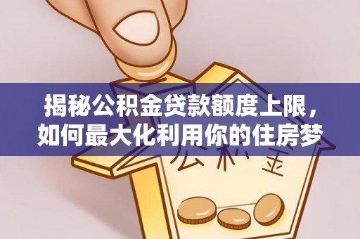 满洲里揭秘公积金贷款额度上限，如何最大化利用你的住房梦想资金？