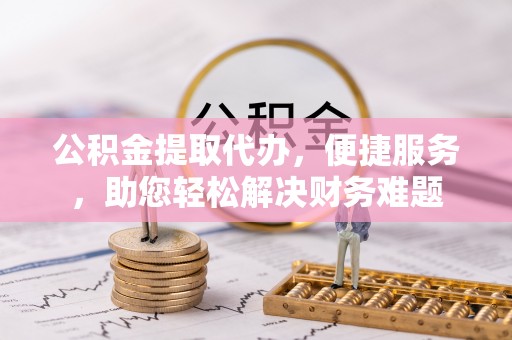 满洲里公积金提取代办，便捷服务，助您轻松解决财务难题