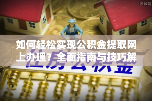 满洲里如何轻松实现公积金提取网上办理？全面指南与技巧解析