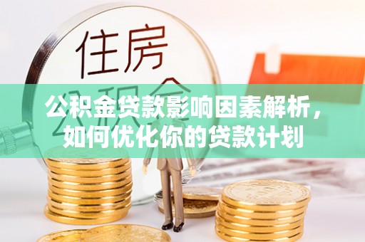 满洲里公积金贷款影响因素解析，如何优化你的贷款计划