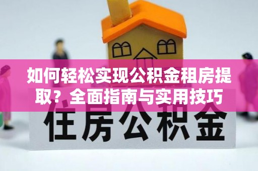 满洲里如何轻松实现公积金租房提取？全面指南与实用技巧