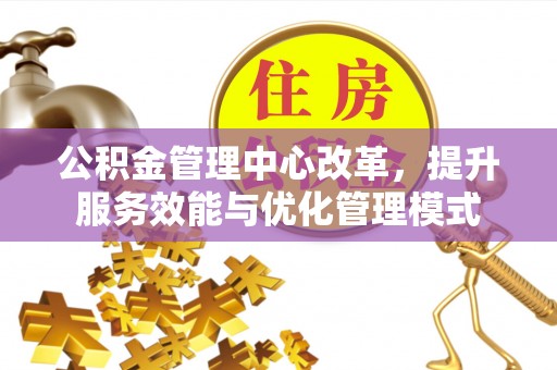 满洲里公积金管理中心改革，提升服务效能与优化管理模式