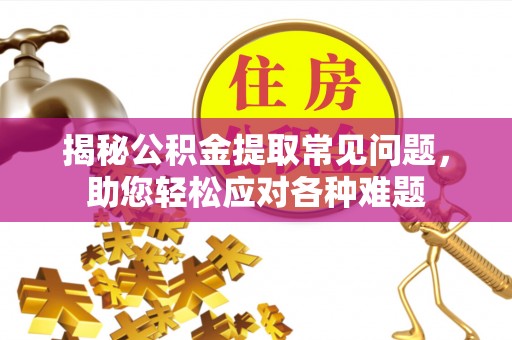 满洲里揭秘公积金提取常见问题，助您轻松应对各种难题