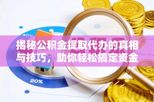 满洲里揭秘公积金提取代办的真相与技巧，助你轻松搞定资金流动问题