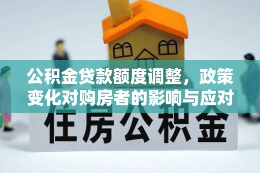 满洲里公积金贷款额度调整，政策变化对购房者的影响与应对策略
