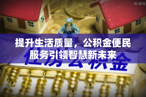 满洲里提升生活质量，公积金便民服务引领智慧新未来