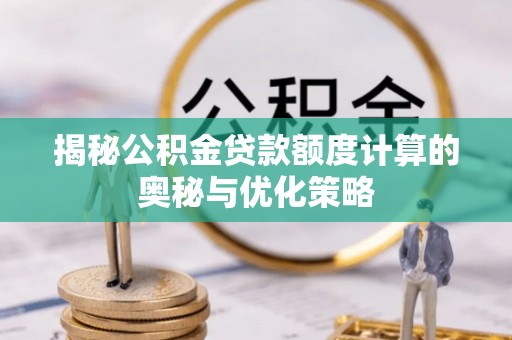 满洲里揭秘公积金贷款额度计算的奥秘与优化策略